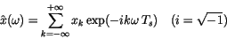 \begin{displaymath}\hat x(\omega)=\sum_{k=-\infty}^{+\infty} x_k\exp(-ik\omega\,T_s)
\quad(i=\sqrt{-1})
\end{displaymath}